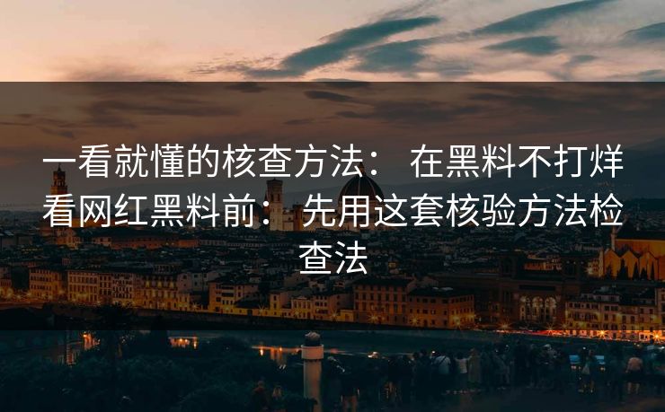 一看就懂的核查方法: 在黑料不打烊看网红黑料前: 先用这套核验方法检查法 第1张 一看就懂的核查方法: 在黑料不打烊看网红黑料前: 先用这套核验方法检查法 第1张